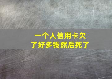 一个人信用卡欠了好多钱然后死了