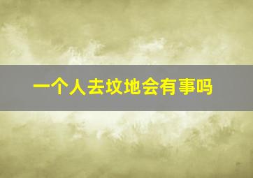 一个人去坟地会有事吗