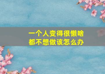 一个人变得很懒啥都不想做该怎么办