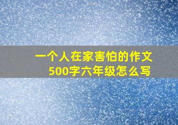 一个人在家害怕的作文500字六年级怎么写