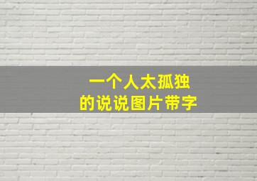 一个人太孤独的说说图片带字