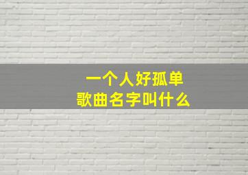 一个人好孤单歌曲名字叫什么