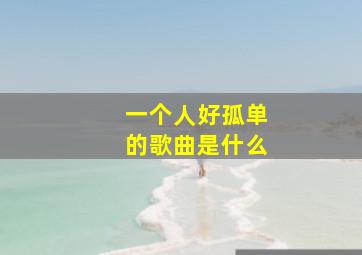 一个人好孤单的歌曲是什么