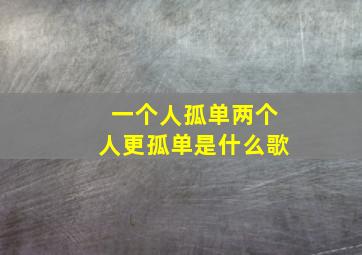 一个人孤单两个人更孤单是什么歌