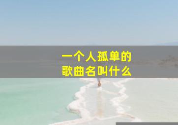 一个人孤单的歌曲名叫什么