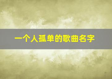 一个人孤单的歌曲名字