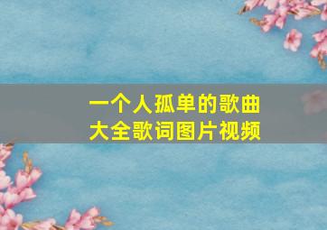 一个人孤单的歌曲大全歌词图片视频