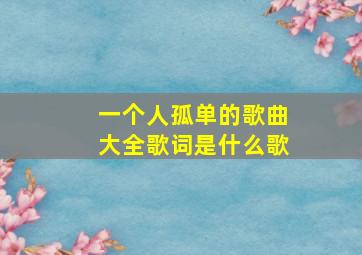 一个人孤单的歌曲大全歌词是什么歌