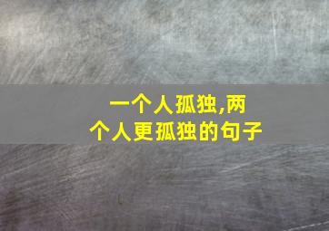 一个人孤独,两个人更孤独的句子