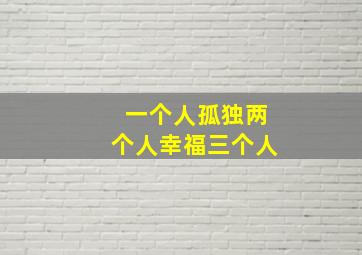 一个人孤独两个人幸福三个人