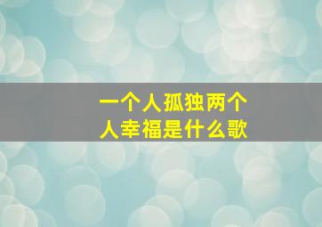 一个人孤独两个人幸福是什么歌