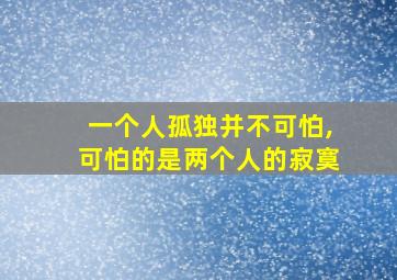 一个人孤独并不可怕,可怕的是两个人的寂寞