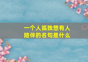 一个人孤独想有人陪伴的名句是什么