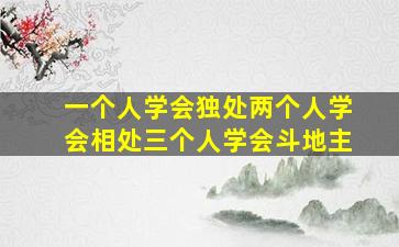 一个人学会独处两个人学会相处三个人学会斗地主