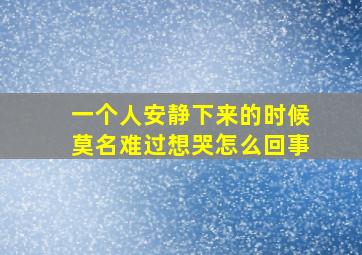 一个人安静下来的时候莫名难过想哭怎么回事