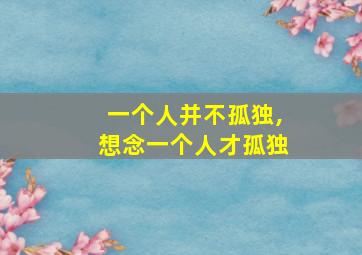 一个人并不孤独,想念一个人才孤独