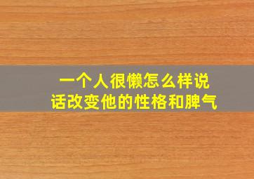 一个人很懒怎么样说话改变他的性格和脾气