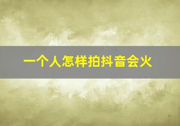 一个人怎样拍抖音会火