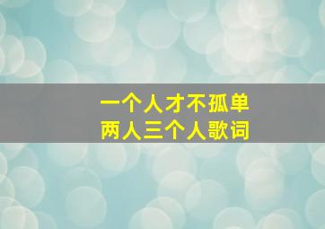 一个人才不孤单两人三个人歌词