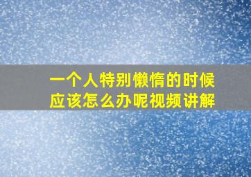 一个人特别懒惰的时候应该怎么办呢视频讲解