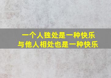 一个人独处是一种快乐与他人相处也是一种快乐