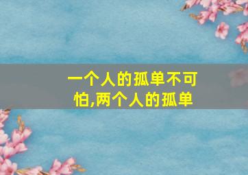 一个人的孤单不可怕,两个人的孤单