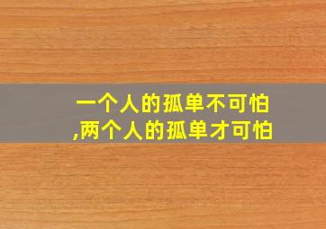 一个人的孤单不可怕,两个人的孤单才可怕