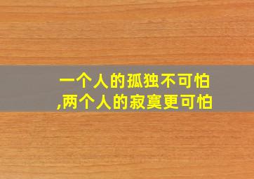 一个人的孤独不可怕,两个人的寂寞更可怕