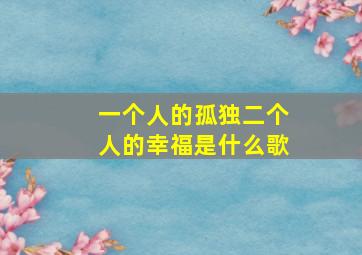 一个人的孤独二个人的幸福是什么歌