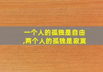 一个人的孤独是自由,两个人的孤独是寂寞