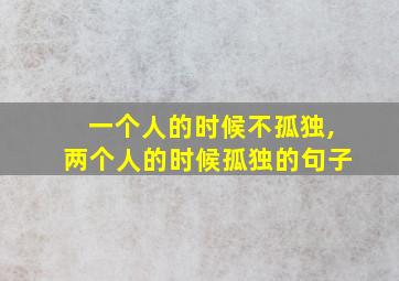 一个人的时候不孤独,两个人的时候孤独的句子