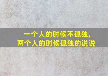 一个人的时候不孤独,两个人的时候孤独的说说