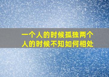 一个人的时候孤独两个人的时候不知如何相处