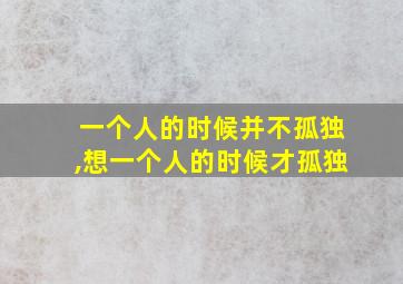 一个人的时候并不孤独,想一个人的时候才孤独