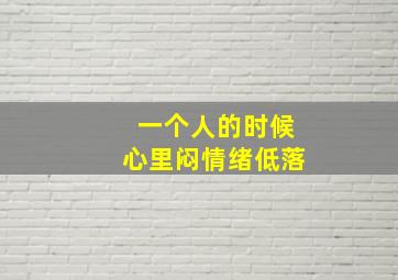 一个人的时候心里闷情绪低落