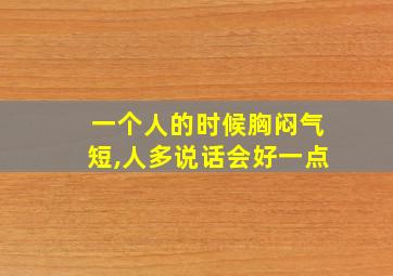 一个人的时候胸闷气短,人多说话会好一点