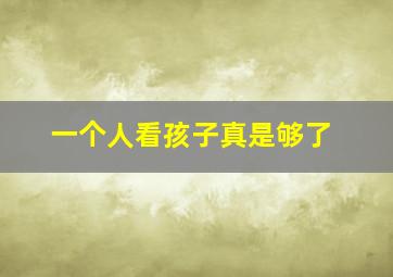 一个人看孩子真是够了