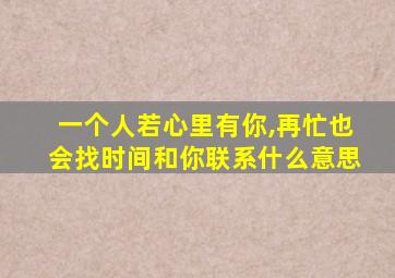 一个人若心里有你,再忙也会找时间和你联系什么意思