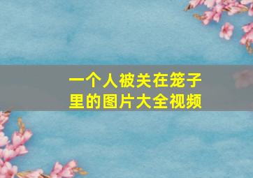 一个人被关在笼子里的图片大全视频