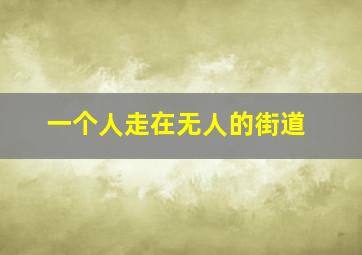 一个人走在无人的街道