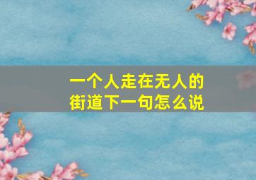 一个人走在无人的街道下一句怎么说