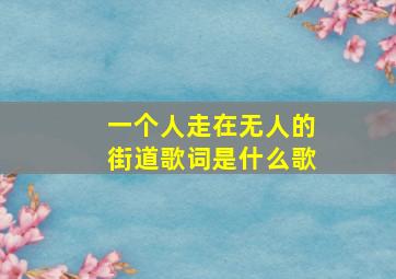 一个人走在无人的街道歌词是什么歌