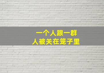 一个人跟一群人被关在笼子里