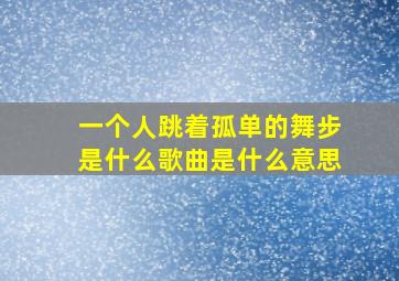 一个人跳着孤单的舞步是什么歌曲是什么意思