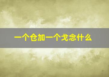 一个仓加一个戈念什么