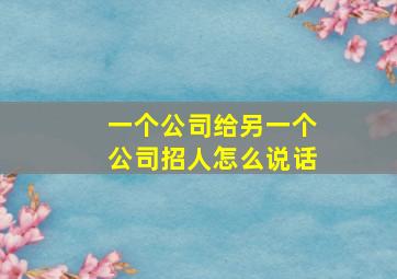 一个公司给另一个公司招人怎么说话