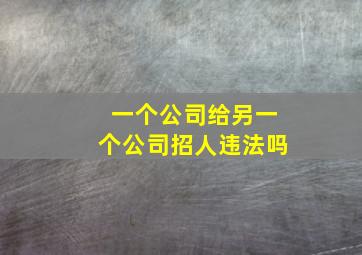 一个公司给另一个公司招人违法吗