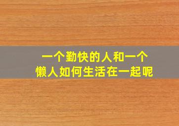 一个勤快的人和一个懒人如何生活在一起呢