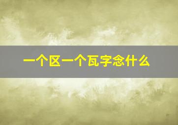 一个区一个瓦字念什么