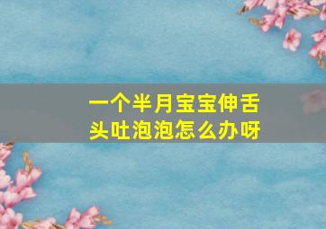 一个半月宝宝伸舌头吐泡泡怎么办呀